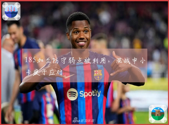 185加兰防守弱点被利用，混战中小卡疲于应对