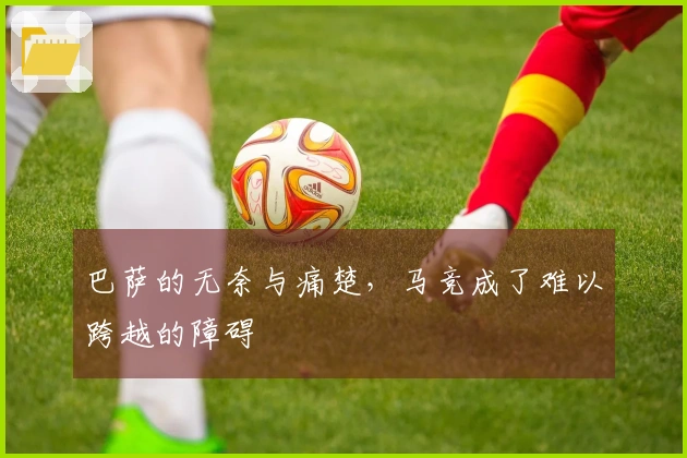 巴萨的无奈与痛楚，马竞成了难以跨越的障碍
