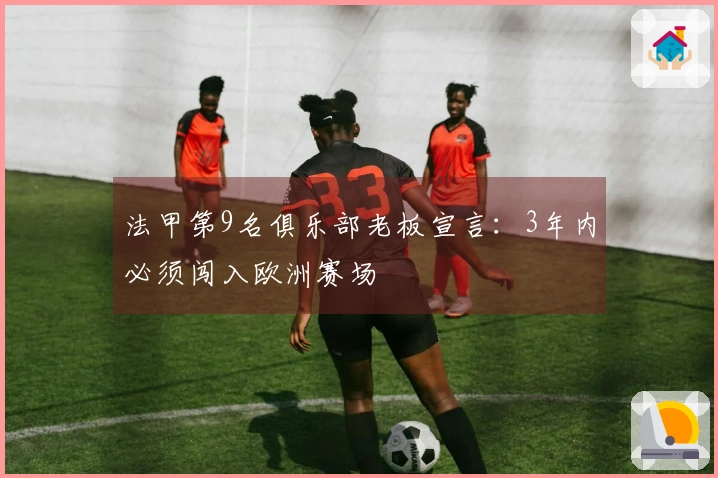 法甲第9名俱乐部老板宣言：3年内必须闯入欧洲赛场