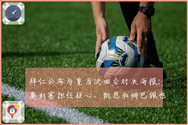 拜仁公布与皇马次回合对决海报：奥利塞担任核心，凯恩和姆巴佩也在画面中