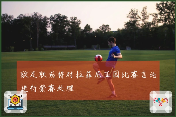 欧足联或将对拉菲尼亚因比赛言论进行禁赛处理