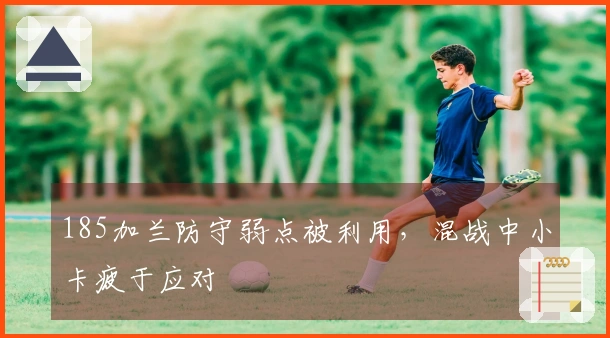 185加兰防守弱点被利用，混战中小卡疲于应对