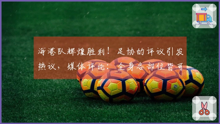 海港队辉煌胜利！足协的评议引发热议，媒体评论：全身各部位皆可震撼