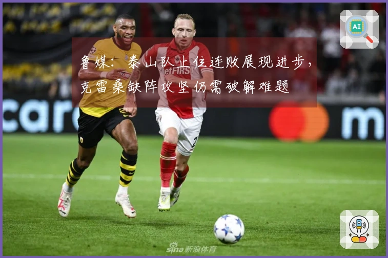 鲁媒：泰山队止住连败展现进步，克雷桑缺阵攻坚仍需破解难题