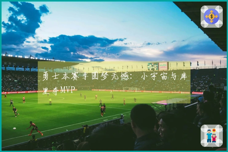 勇士本赛季圆梦无憾：小宇宙与库里夺MVP