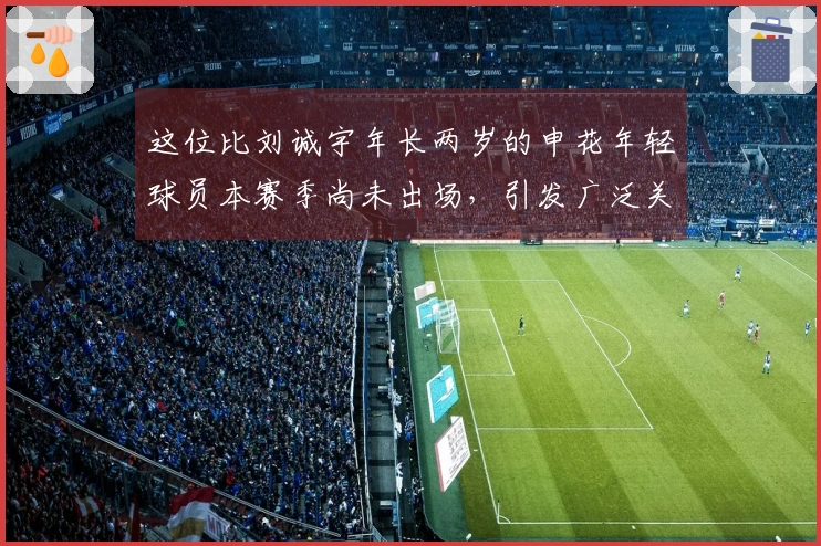 这位比刘诚宇年长两岁的申花年轻球员本赛季尚未出场，引发广泛关注