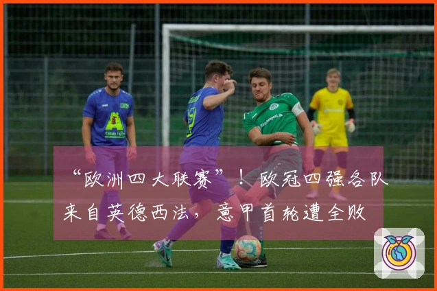 “欧洲四大联赛”！欧冠四强各队来自英德西法，意甲首轮遭全败